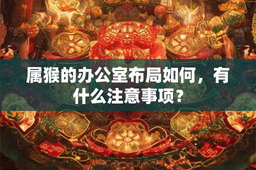 属猴的办公室布局如何，有什么注意事项？