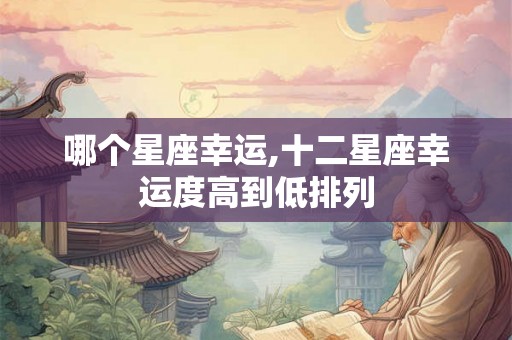 哪个星座幸运,十二星座幸运度高到低排列