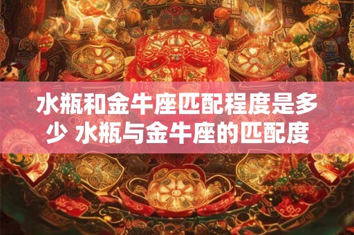 水瓶和金牛座匹配程度是多少 水瓶与金牛座的匹配度有多高