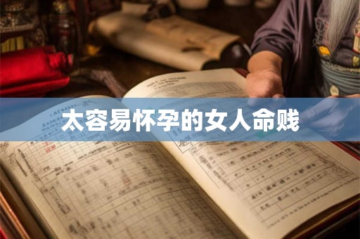 太容易怀孕的女人命贱