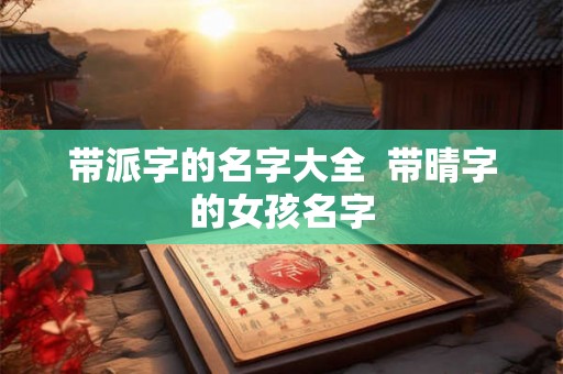 带派字的名字大全  带晴字的女孩名字