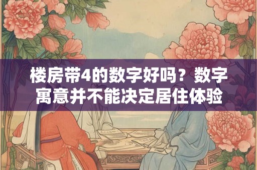 楼房带4的数字好吗？数字寓意并不能决定居住体验