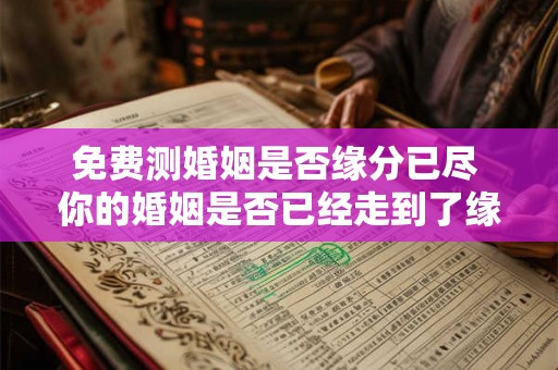 免费测婚姻是否缘分已尽 你的婚姻是否已经走到了缘尽的尽头免费测试揭晓答案