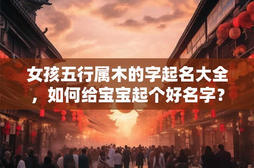女孩五行属木的字起名大全，如何给宝宝起个好名字？