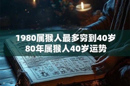 1980属猴人最多穷到40岁 80年属猴人40岁运势