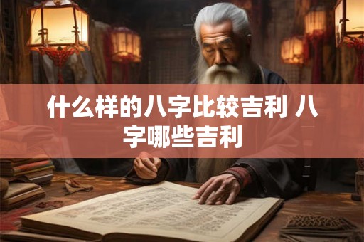 什么样的八字比较吉利 八字哪些吉利