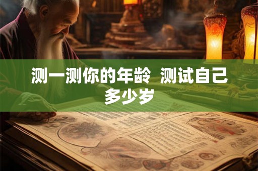 测一测你的年龄  测试自己多少岁