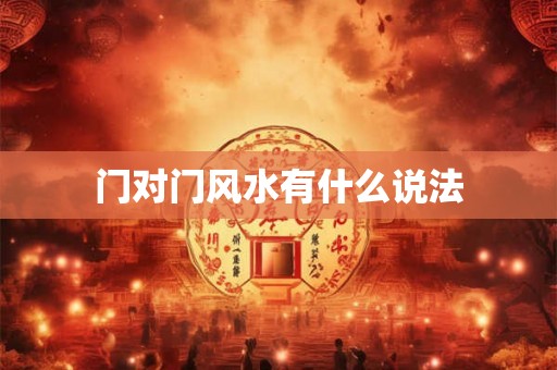 门对门风水有什么说法 门对门风水有什么说法