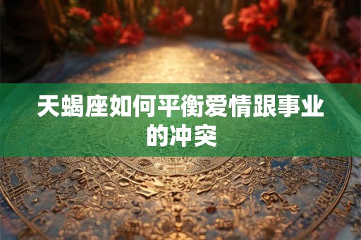 天蝎座如何平衡爱情跟事业的冲突