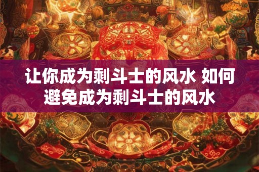 让你成为剩斗士的风水 如何避免成为剩斗士的风水