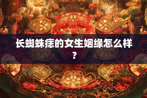 长蜘蛛痣的女生姻缘怎么样？