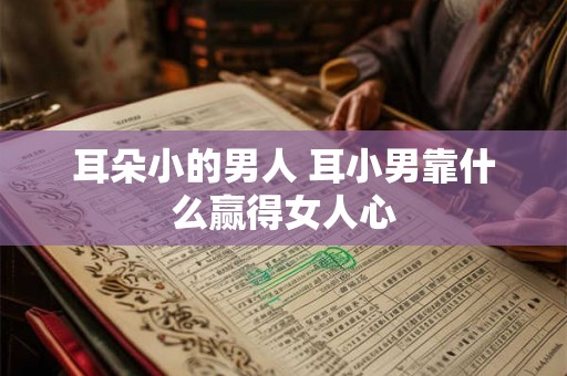 耳朵小的男人 耳小男靠什么赢得女人心