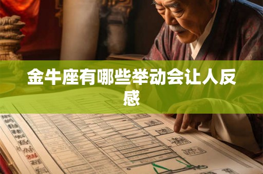 金牛座有哪些举动会让人反感 金牛座有哪些举动会让人反感