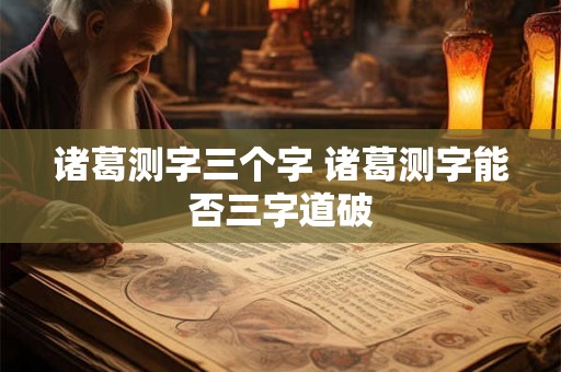 诸葛测字三个字 诸葛测字能否三字道破
