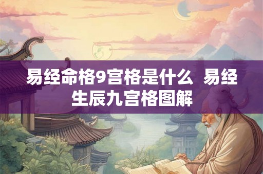 易经命格9宫格是什么 易经生辰九宫格图解 易经命格9宫格是什么 易经生辰九宫格图解