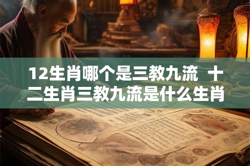 12生肖哪个是三教九流  十二生肖三教九流是什么生肖