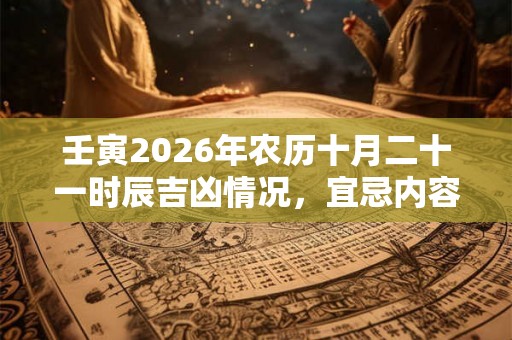 壬寅2026年农历十月二十一时辰吉凶情况，宜忌内容查询