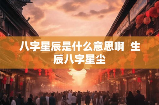 八字星辰是什么意思啊  生辰八字星尘