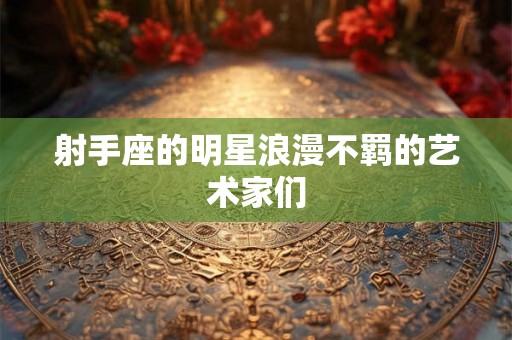 射手座的明星浪漫不羁的艺术家们