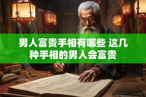 男人富贵手相有哪些 这几种手相的男人会富贵