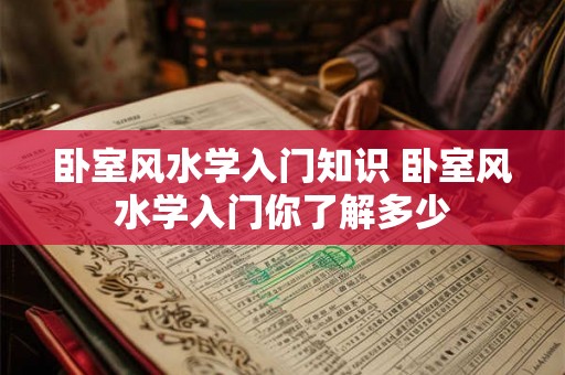 卧室风水学入门知识 卧室风水学入门你了解多少