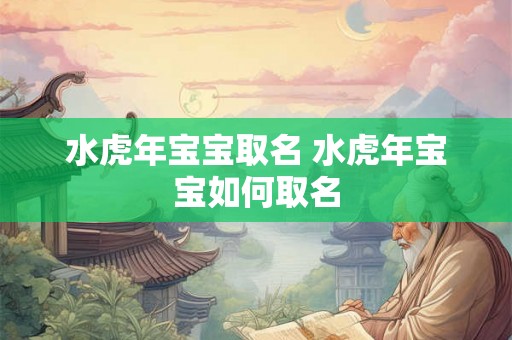 水虎年宝宝取名 水虎年宝宝如何取名