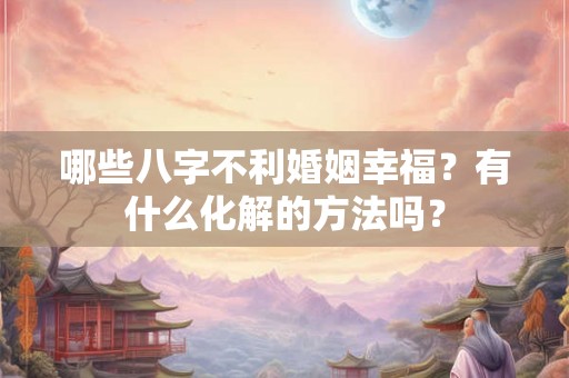 哪些八字不利婚姻幸福？有什么化解的方法吗？
