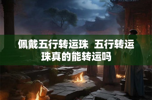 佩戴五行转运珠  五行转运珠真的能转运吗