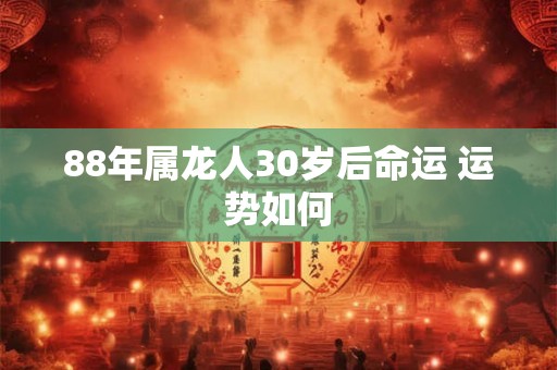 88年属龙人30岁后命运 运势如何