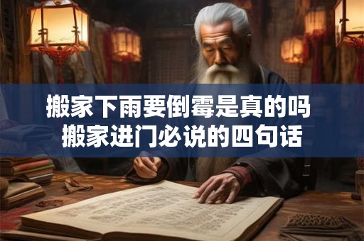 搬家下雨要倒霉是真的吗 搬家进门必说的四句话