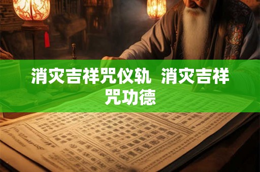 消灾吉祥咒仪轨 消灾吉祥咒功德 消灾吉祥咒仪轨 消灾吉祥咒功德