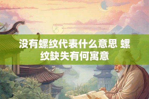没有螺纹代表什么意思 螺纹缺失有何寓意