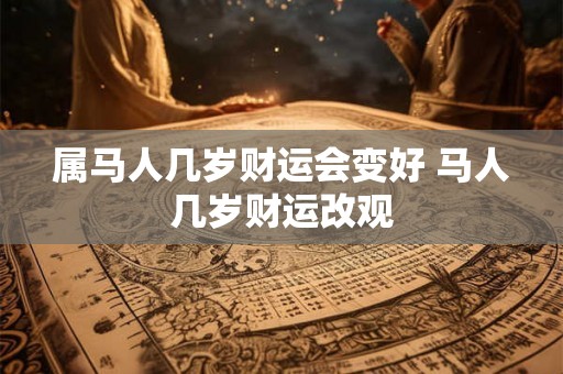 属马人几岁财运会变好 马人几岁财运改观