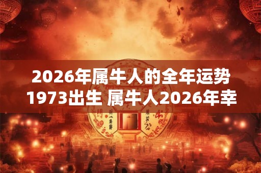 2026年属牛人的全年运势1973出生 属牛人2026年幸运色