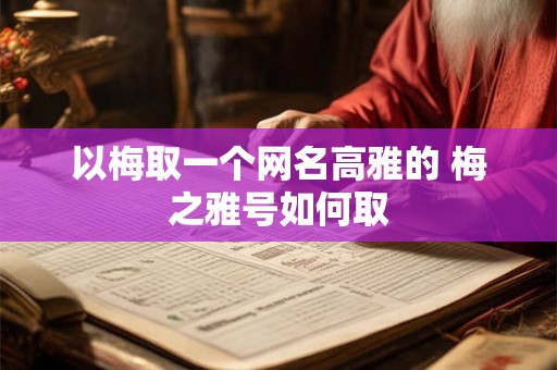 以梅取一个网名高雅的 梅之雅号如何取