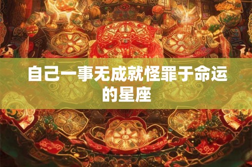 自己一事无成就怪罪于命运的星座