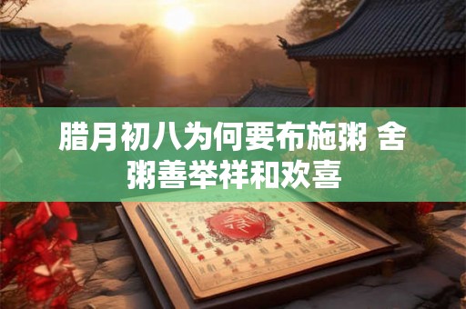 腊月初八为何要布施粥 舍粥善举祥和欢喜