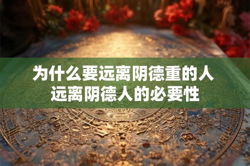 为什么要远离阴德重的人 远离阴德人的必要性