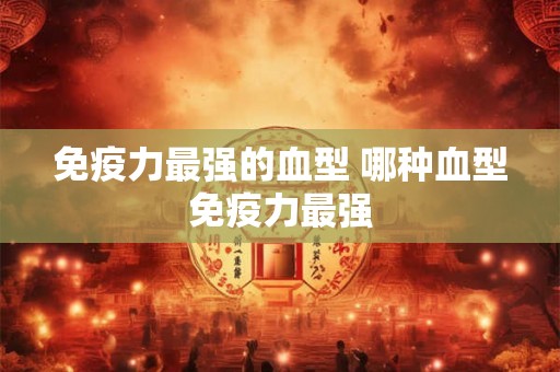 免疫力最强的血型 哪种血型免疫力最强