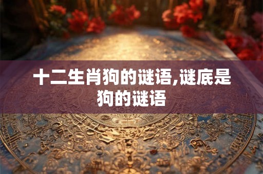 十二生肖狗的谜语,谜底是狗的谜语