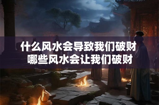 什么风水会导致我们破财 哪些风水会让我们破财