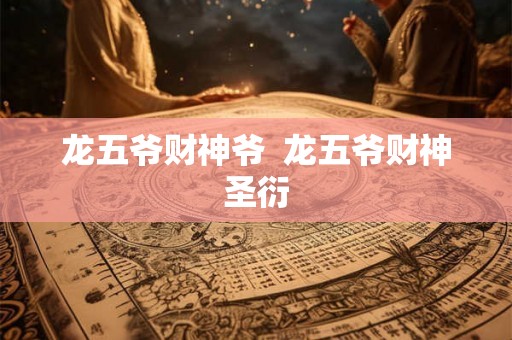龙五爷财神爷  龙五爷财神圣衍