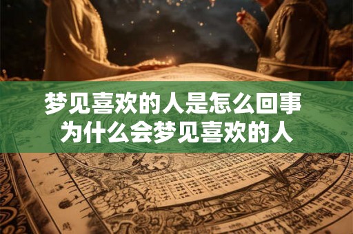 梦见喜欢的人是怎么回事 为什么会梦见喜欢的人 梦见喜欢的人是怎么回事 为什么会梦见喜欢的人