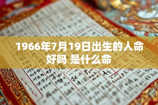 1966年7月19日出生的人命好吗 是什么命