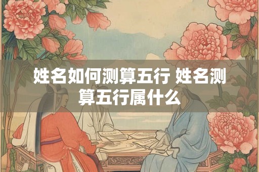 姓名如何测算五行 姓名测算五行属什么