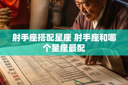 射手座搭配星座 射手座和哪个星座最配
