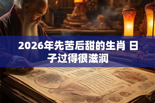 2026年先苦后甜的生肖 日子过得很滋润