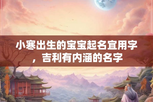 小寒出生的宝宝起名宜用字，吉利有内涵的名字