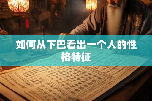 如何从下巴看出一个人的性格特征