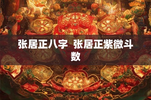 张居正八字  张居正紫微斗数